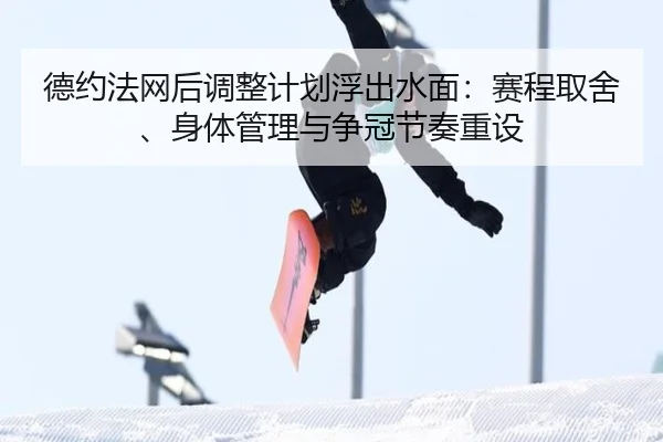 德约法网后调整计划浮出水面：赛程取舍、身体管理与争冠节奏重设