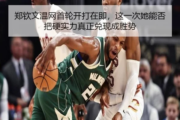 郑钦文温网首轮开打在即，这一次她能否把硬实力真正兑现成胜势